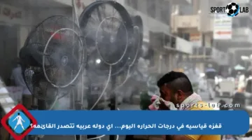 قفزة قياسية في درجات الحرارة اليوم… أي دولة عربية تتصدر القائمة؟